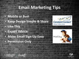 Email Marketing Tips
• Mobile or Bust
• Keep Design Simple & Share
• Like This
• Expert Advice
• Make Email Sign Up Easy
• Permission Only
 
