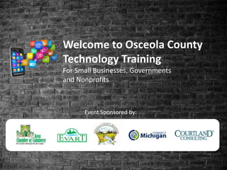 Welcome to Osceola County
Technology Training
For Small Businesses, Governments
and Nonprofits
Event Sponsored by:
 