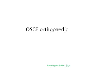 OSCE orthopaedic Nama saya MUNIRAH….(^_^) 