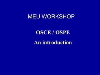 MEU WORKSHOP
OSCE / OSPE
An introduction
 