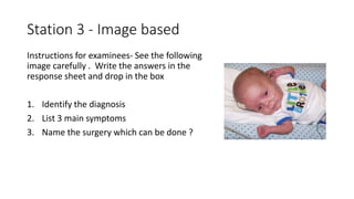 Station 3 - Image based
Instructions for examinees- See the following
image carefully . Write the answers in the
response sheet and drop in the box
1. Identify the diagnosis
2. List 3 main symptoms
3. Name the surgery which can be done ?
 