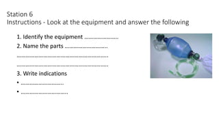 Station 6
Instructions - Look at the equipment and answer the following
1. Identify the equipment …………………..
2. Name the parts ………………………..
……………………………………………………..
……………………………………………………..
3. Write indications
• ………………………..
• …………………………..
 