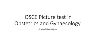 OSCE Picture test in
Obstetrics and Gynaecology
Dr.OkechukwuA.Ugwu
 
