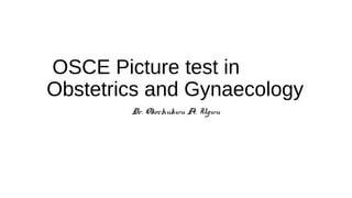 OSCE Picture test in
Obstetrics and Gynaecology
Dr. Okechukwu A. Ugwu
 