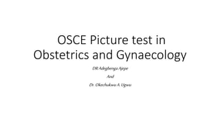 OSCE Picture test in
Obstetrics and Gynaecology
DRAdegbengaAjepe
And
Dr.OkechukwuA.Ugwu
 