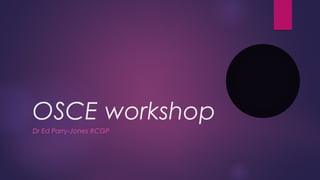 OSCE workshop
Dr Ed Parry-Jones RCGP
 