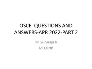 OSCE QUESTIONS AND
ANSWERS-APR 2022-PART 2
Dr Gururaja R
MD,DNB
 