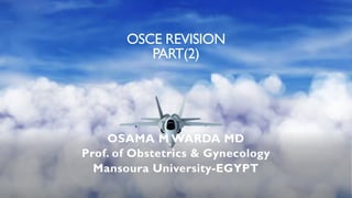 OSCE REVISION
PART(2)
OSAMA M WARDA MD
Prof. of Obstetrics & Gynecology
Mansoura University-EGYPT
 