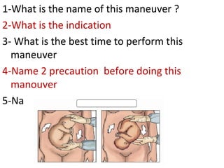 1-What is the name of this maneuver ?
2-What is the indication
3- What is the best time to perform this
maneuver
4-Name 2 ...