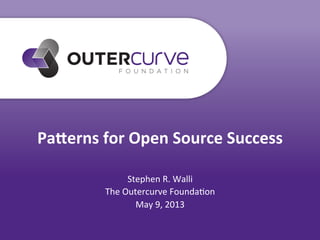 Pa#erns	
  for	
  Open	
  Source	
  Success	
  
Stephen	
  R.	
  Walli	
  
The	
  Outercurve	
  Founda7on	
  
May	
  9,	
  2013	
  
 