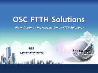 O S C
(Optic Solution Company)
OSC FTTH Solutions
(From Design to Implementation on FTTH Solutions)
 