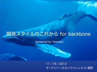 開発スタイルのこれから for backbone
(powered by Yeoman)

11 / 16 / 2013
オープンソースカンファレンス in 福岡

 