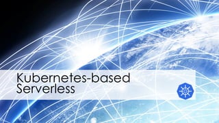 Kubernetes-based
Serverless
 