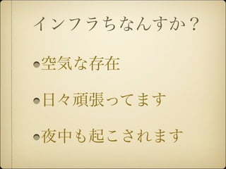 インフラちなんすか？

空気な存在

日々頑張ってます

夜中も起こされます
 