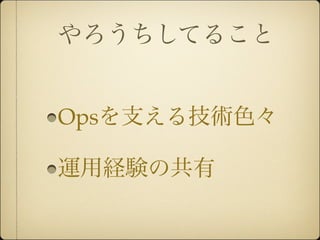 やろうちしてること


Opsを支える技術色々

運用経験の共有
 