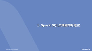 © 2021 NTT DATA Corporation
① Spark SQLの飛躍的な進化
 