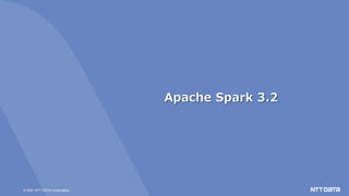 © 2021 NTT DATA Corporation
Apache Spark 3.2
 
