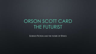 ORSON SCOTT CARD
THE FUTURIST
SCIENCE FICTION AND THE FUTURE OF ETHICS

 