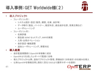 GET Worldwide2
?

ץ
C ե`11£
? ƥOӋ?O؜ӡُIڎ졢Ӌȣ
? ǩ`УuƷѩ`ȥʩ`Ŀ^ȥӋUܰkעФʤɣ
? `ȥ`˥
C ե`21£
? ڎu
? ƷBOMåȥåסMRPΌgF
? ?ɥڥ`
? ӋO?C{
? ׷ӥ`ȥ`˥󥰡Ϻ

?

Y
C
C
C
C

41

ӋOǰOpenERPڃP˳ɹ
OpenERPɤݩ`ȤǱOˤ˺ϸ
ץԽ׷ӤǥץȹԭӋӋ˽Mߤ
OpenERPeOäFڤ루OSCG\åݩ`Ȥṩ

 