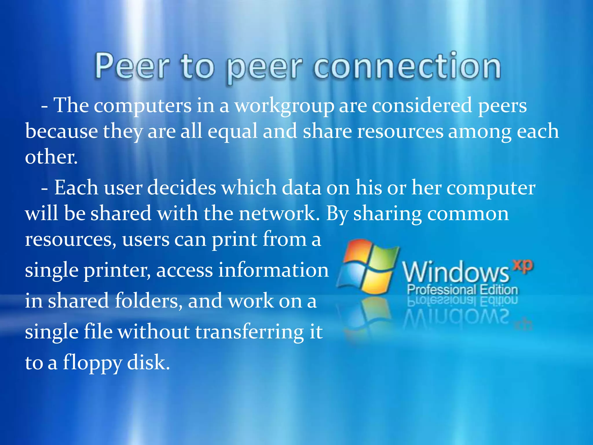 Peer to peer connection - The typical computing model for many applications is a client/server model. A server computer typically has vast resources and responds to requests for resources and data from client computers. Client computers initiate requests for resources or data from server computers. A good example of the client/server model of computing is Web browsing.