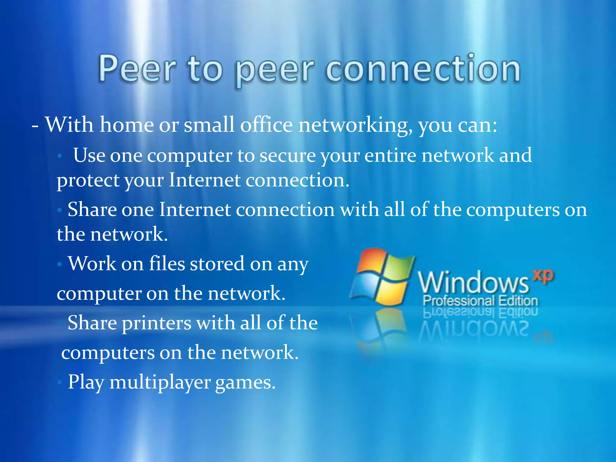 Peer to peer connection - Peer-to-peer networking has the following advantages over client/server networking:1.  Content and resources can be shared from both the center and the edge of the network. In client/server networking, content and resources are typically shared from only the center of the network.2.  A network of peers is easilyscaled and more reliable than a single server. A single server is subject to a single point of failure or can be a bottleneck in times of high network utilization.