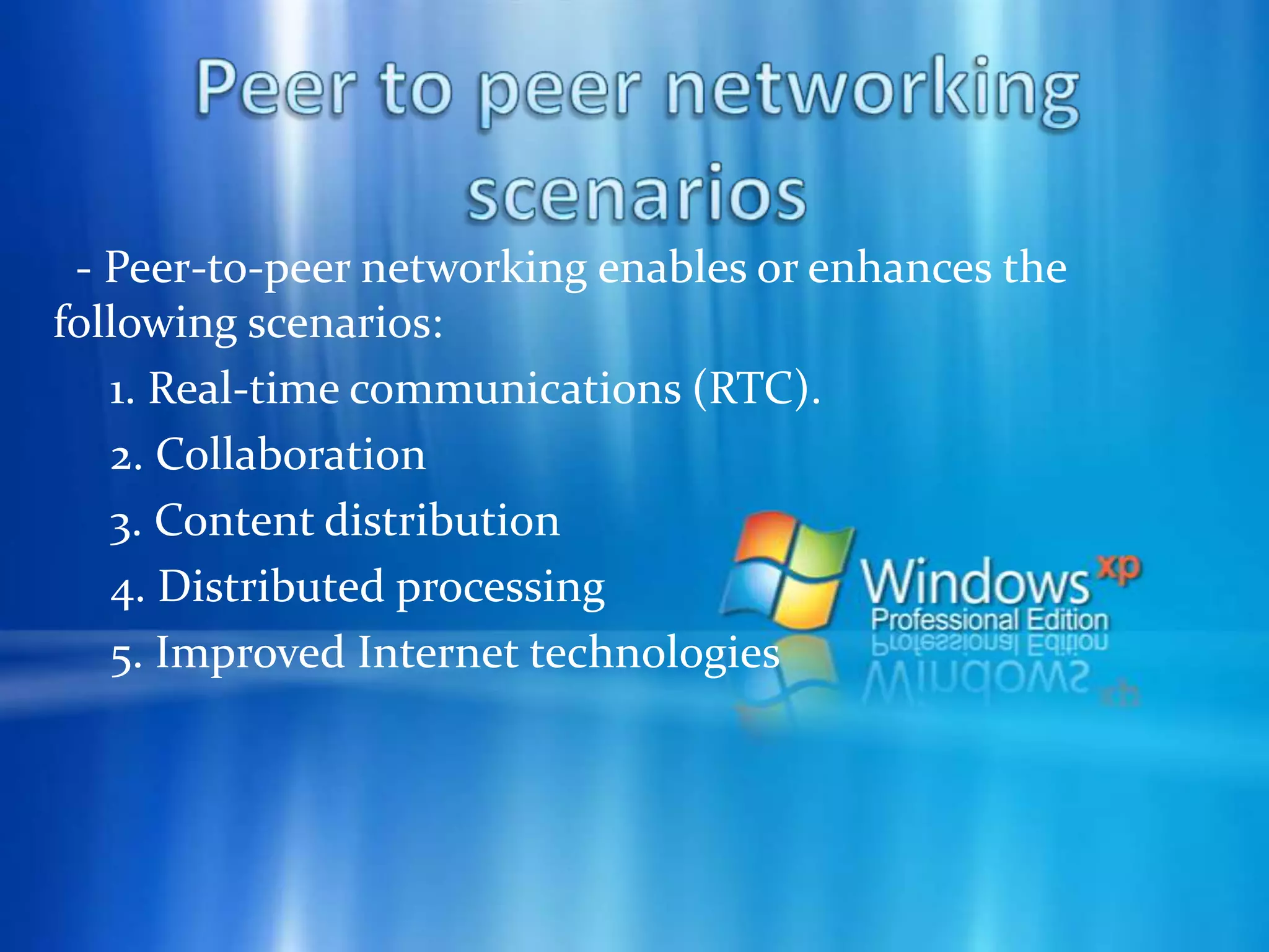 Collaboration - Peer-to-peer networking allows the sharing of a workspace, files, and experiences.      1. Project workspaces solving a goal:            Shared workspace applications allow for the creation of ad-hoc workgroups and then allow the workgroup owners to populate the shared workspace with the tools and content that will allow the group to solve a problem. This could include message boards, productivity tools, and files.