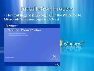 Installation Process The final stage of setup begins. On the Welcome to Microsoft Windows page, click Next.Installation Process On the Help protect your PC page, click Help protect my PC by turning on Automatic Updates now. Then, click Next.Installation Process Windows XP will then check if you are connected to the Internet: If you are connected to the Internet, select the choice that describes your network connection on the Will this computer connect to the Internet directly, or through a network? page. If you’re not sure, accept the default selection, and click Next.