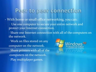 Peer to peer connection - Peer-to-peer networking has the following advantages over client/server networking:1.  Content and resources can be shared from both the center and the edge of the network. In client/server networking, content and resources are typically shared from only the center of the network.2.  A network of peers is easilyscaled and more reliable than a single server. A single server is subject to a single point of failure or can be a bottleneck in times of high network utilization.
