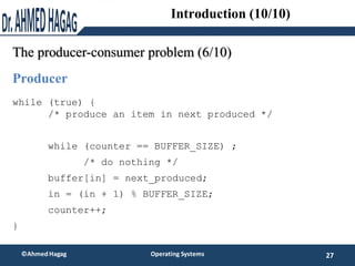 The producer-consumer problem (6/10)
27
©Ahmed Hagag Operating Systems
Introduction (10/10)
while (true) {
/* produce an i...