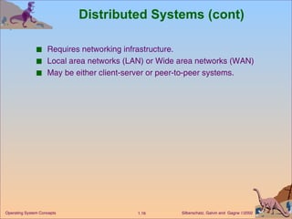 Distributed Systems (cont) Requires networking infrastructure. Local area networks (LAN) or Wide area networks (WAN) May be either client-server or peer-to-peer systems. 