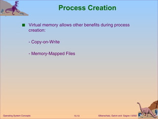 Process Creation Virtual memory allows other benefits during process creation: - Copy-on-Write - Memory-Mapped Files 