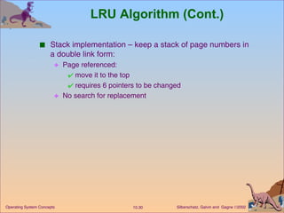 LRU Algorithm (Cont.) Stack implementation – keep a stack of page numbers in a double link form: Page referenced: move it to the top requires 6 pointers to be changed No search for replacement 