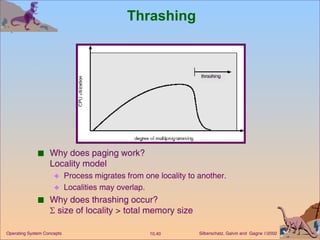 Thrashing  Why does paging work? Locality model Process migrates from one locality to another. Localities may overlap. Why does thrashing occur?   size of locality > total memory size 