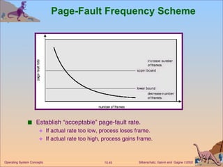 Page-Fault Frequency Scheme Establish “acceptable” page-fault rate. If actual rate too low, process loses frame. If actual rate too high, process gains frame. 