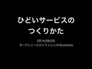 ひどいサービスの 
つくりかた 
2014/09/20 
オープンソースカンファレンスHiroshima 
 