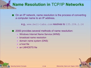 Name Resolution in  TCP/IP  Networks On an IP network, name resolution is the process of converting a computer name to an IP address. e.g.,  www.bell-labs.com  resolves to  135.104.1.14 2000 provides several methods of name resolution: Windows Internet Name Service (WINS) broadcast name resolution domain name system (DNS) a host file  an LMHOSTS file 