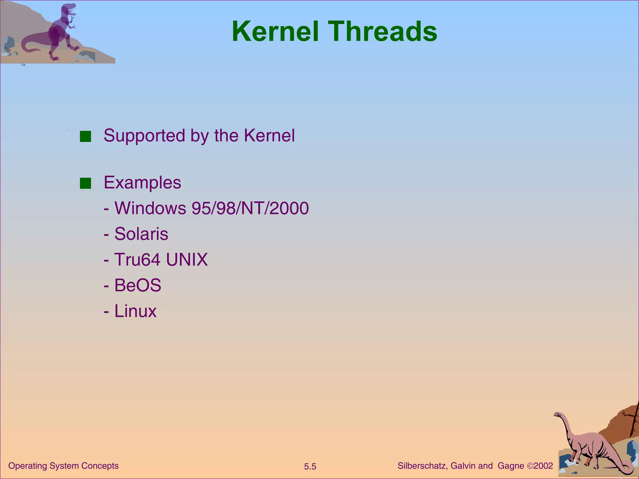 Kernel Threads Supported by the Kernel Examples - Windows 95/98/NT/2000 - Solaris - Tru64 UNIX - BeOS - Linux 