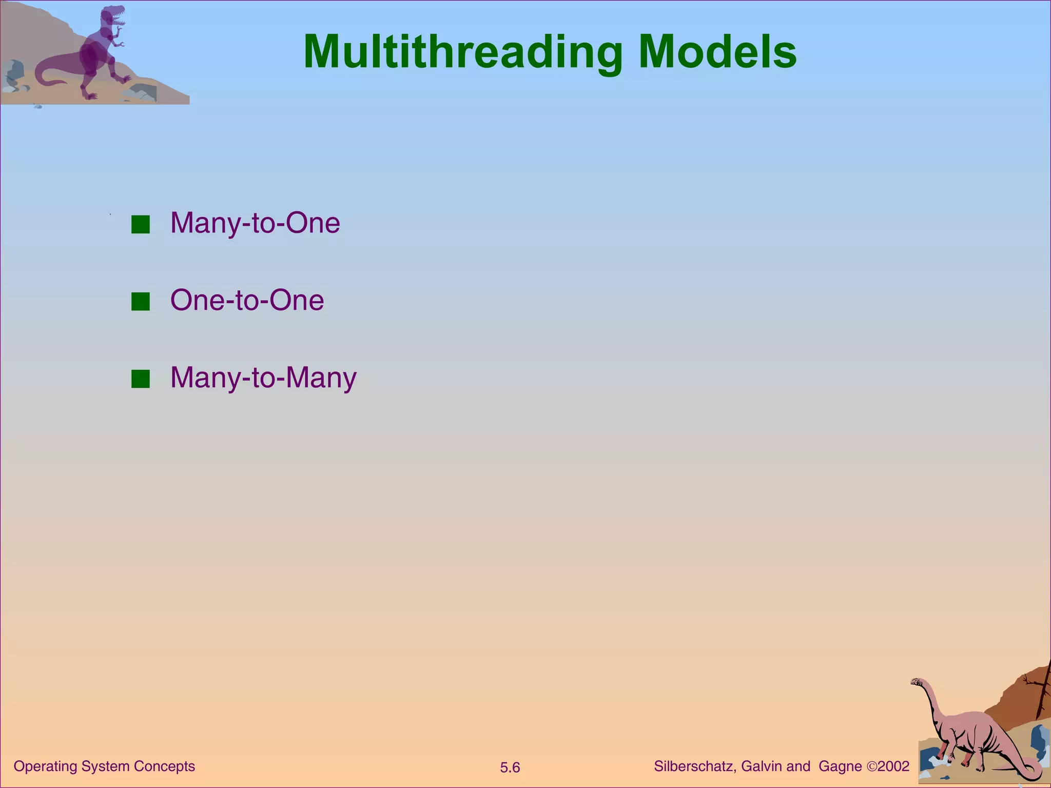 Multithreading Models Many-to-One One-to-One Many-to-Many 
