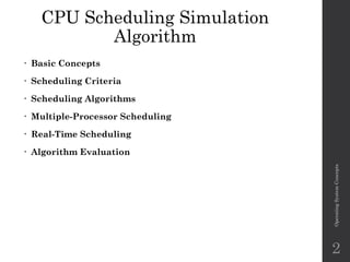 CPU Scheduling Simulation
Algorithm
• Basic Concepts
• Scheduling Criteria
• Scheduling Algorithms
• Multiple-Processor Scheduling
• Real-Time Scheduling
• Algorithm Evaluation
Operating
System
Concepts
2
 