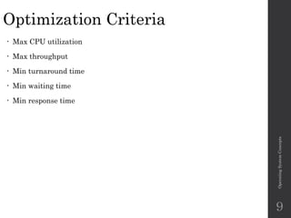 Optimization Criteria
• Max CPU utilization
• Max throughput
• Min turnaround time
• Min waiting time
• Min response time
Operating
System
Concepts
9
 