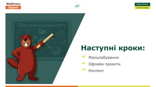 Наступні кроки:
Масштабування
Офлайн проекти
Контент
 