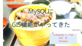 MySQLに
GIS機能がやってきた
日本MySQL ユーザ会
坂井 恵
(@sakaik)
OSC2018-Hamanako Lightning talk
2018/02/11
 