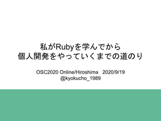 私がRubyを学んでから
個人開発をやっていくまでの道のり
OSC2020 Online/Hiroshima 2020/9/19
@kyokucho_1989
 