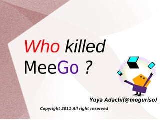 Who killed
MeeGo ?
                         Yuya Adachi(@moguriso)
  Copyright 2011 All right reserved
 