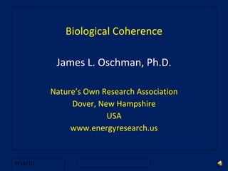 Biological Coherence James L. Oschman, Ph.D. Nature’s Own Research Association Dover, New Hampshire USA www.energyresearch.us 