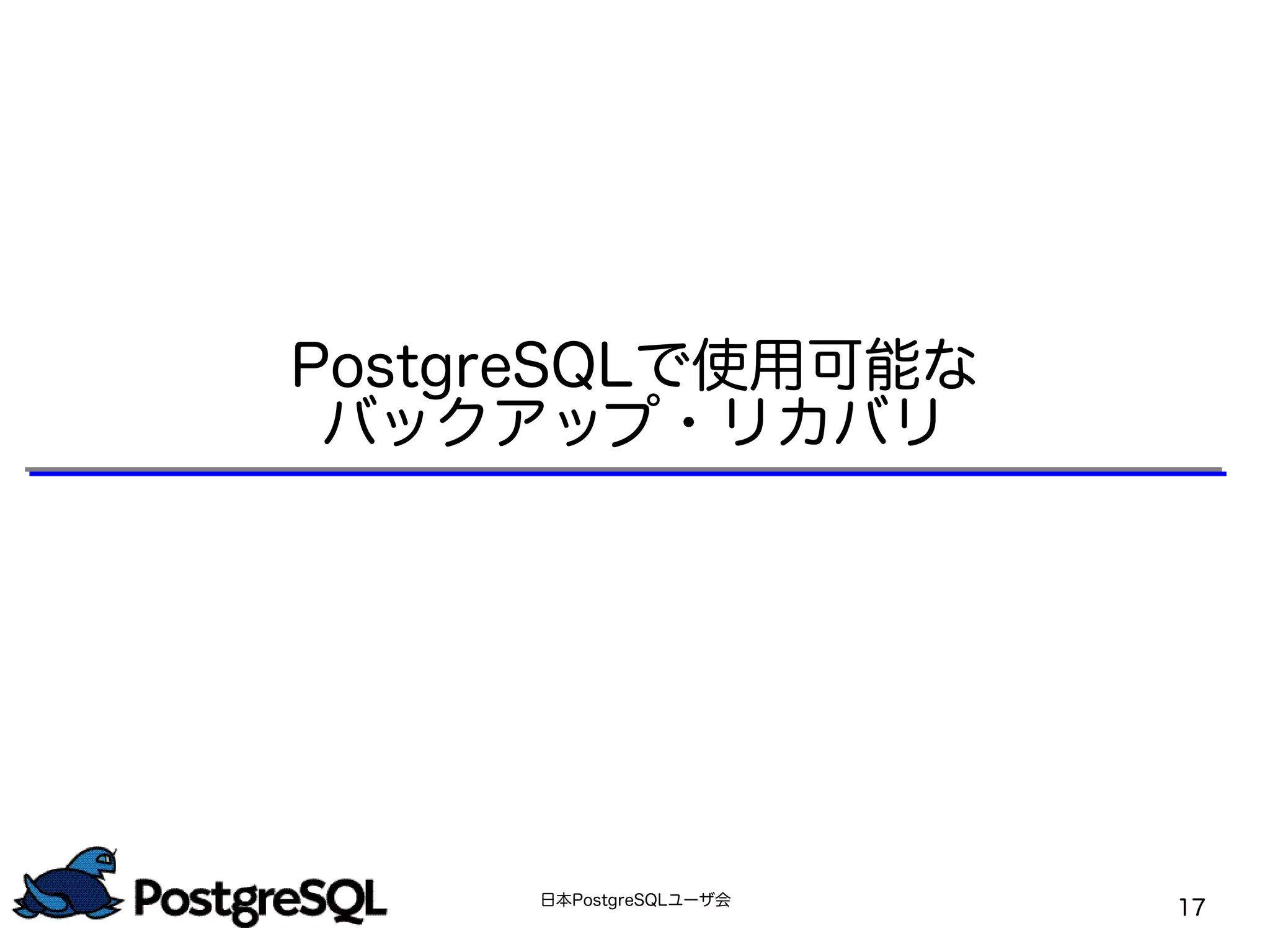 日本PostgreSQLユーザ会
17
PostgreSQLで使用可能な
バックアップ・リカバリ
 