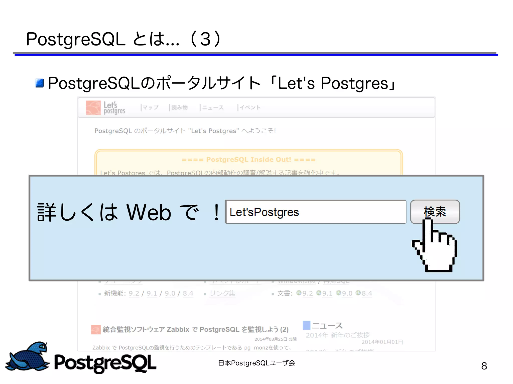 日本PostgreSQLユーザ会
8
PostgreSQLのポータルサイト「Let's Postgres」
詳しくは Web で ！
PostgreSQL とは...（３）
 