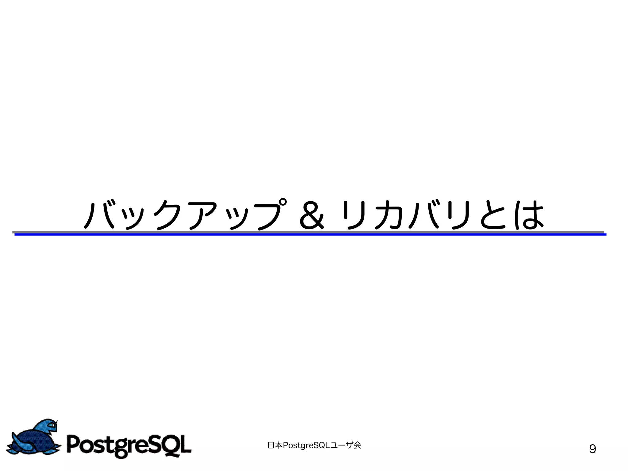 日本PostgreSQLユーザ会
9
バックアップ & リカバリとは
 