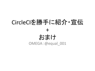 CircleCIを勝手に紹介・宣伝
+
おまけ
OMEGA：@equal_001
 