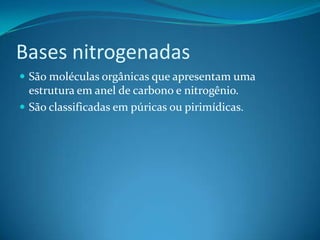 Bases nitrogenadas
 São moléculas orgânicas que apresentam uma
  estrutura em anel de carbono e nitrogênio.
 São classificadas em púricas ou pirimídicas.
 
